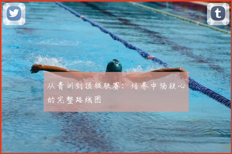 从青训到顶级联赛：培养中场核心的完整路线图