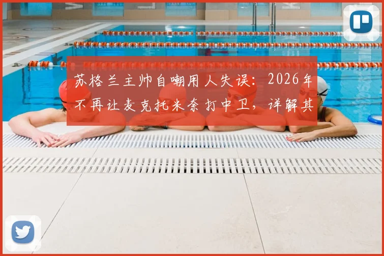 苏格兰主帅自嘲用人失误：2026年不再让麦克托米奈打中卫，详解其位置调整与战术影响