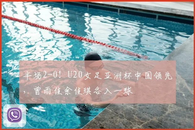半场2-0！U20女足亚洲杯中国领先，曾雨佳余佳琪各入一球