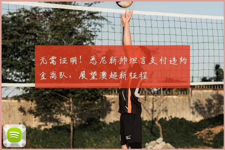 无需证明！悉尼新帅坦言支付违约金离队，展望澳超新征程