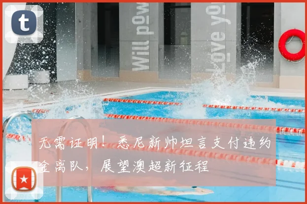 无需证明！悉尼新帅坦言支付违约金离队，展望澳超新征程