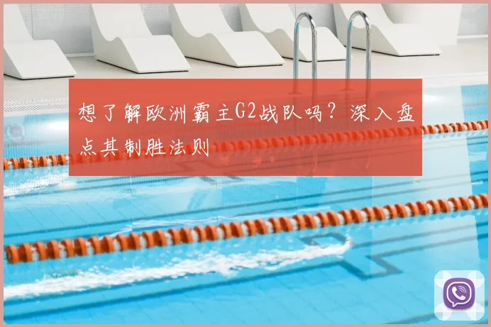 想了解欧洲霸主G2战队吗?深入盘点其制胜法则