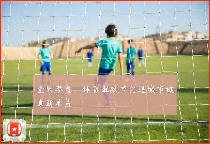 全民参与！体育狂欢节打造城市健康新名片
