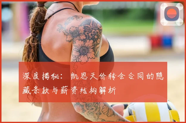 深度揭秘：凯恩天价转会合同的隐藏条款与薪资结构解析