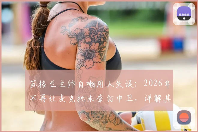 苏格兰主帅自嘲用人失误：2026年不再让麦克托米奈打中卫，详解其位置调整与战术影响