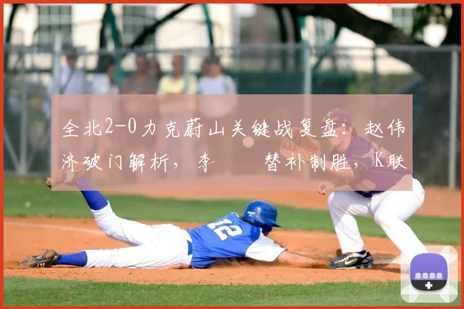 全北2-0力克蔚山关键战复盘：赵伟济破门解析，李昇祐替补制胜，K联赛争冠格局生变