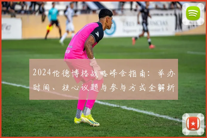 2024伦德博格战略峰会指南：举办时间、核心议题与参与方式全解析