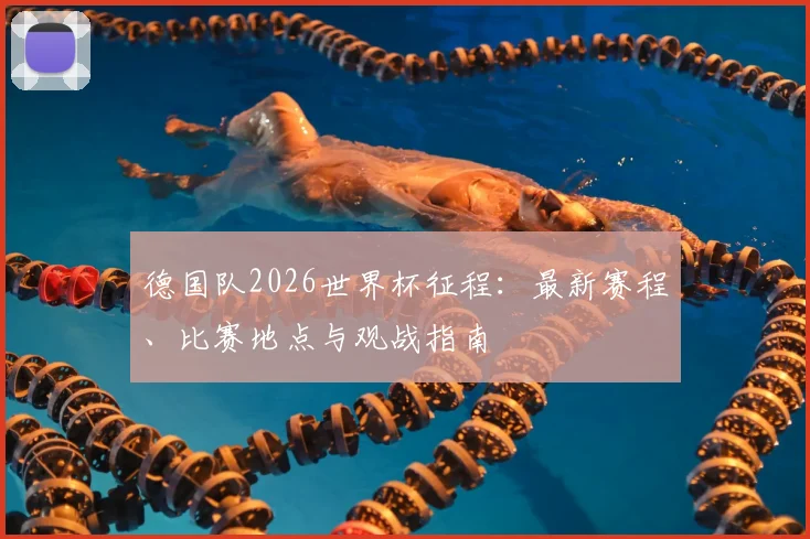 德国队2026世界杯征程：最新赛程、比赛地点与观战指南