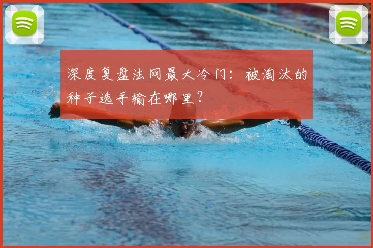 深度复盘法网最大冷门：被淘汰的种子选手输在哪里？