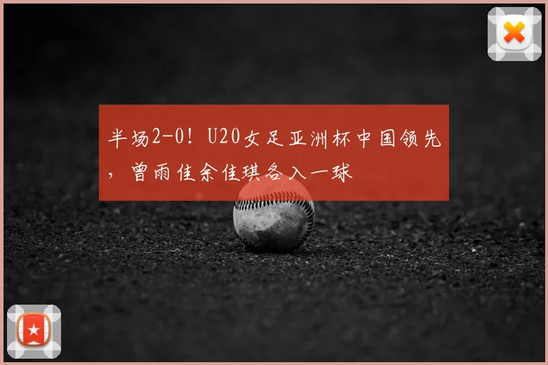 半场2-0！U20女足亚洲杯中国领先，曾雨佳余佳琪各入一球