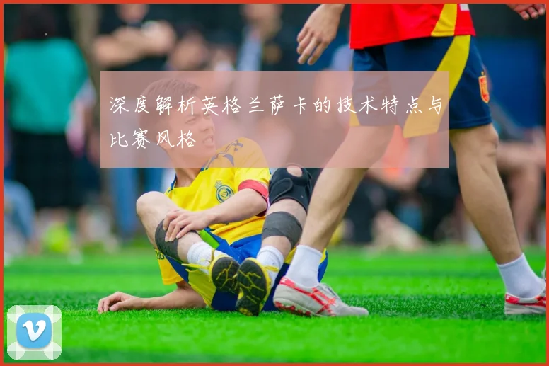深度解析英格兰萨卡的技术特点与比赛风格