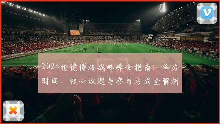 2024伦德博格战略峰会指南：举办时间、核心议题与参与方式全解析