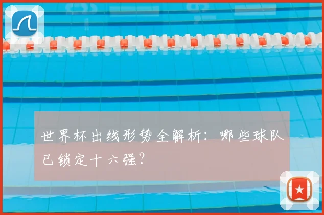 世界杯出线形势全解析：哪些球队已锁定十六强？