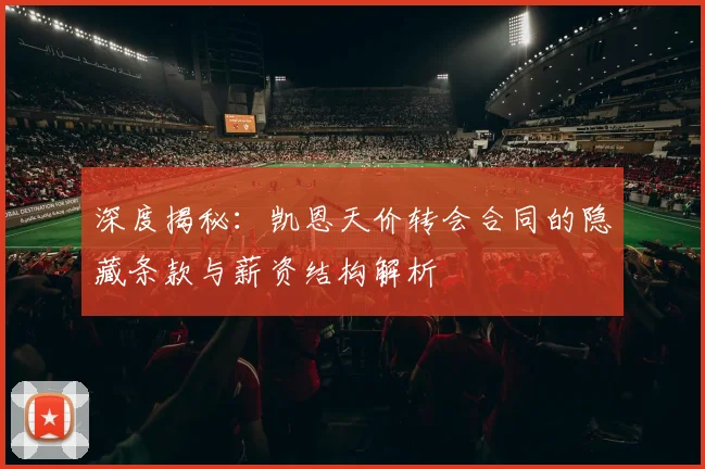 深度揭秘：凯恩天价转会合同的隐藏条款与薪资结构解析